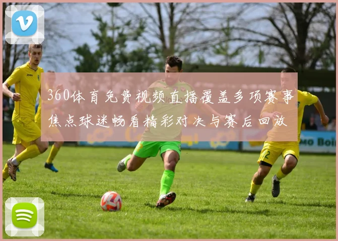 360体育免费视频直播覆盖多项赛事焦点球迷畅看精彩对决与赛后回放