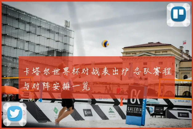 卡塔尔世界杯对战表出炉 各队赛程与对阵安排一览
