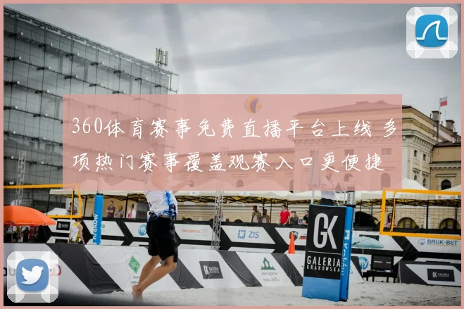 360体育赛事免费直播平台上线 多项热门赛事覆盖观赛入口更便捷