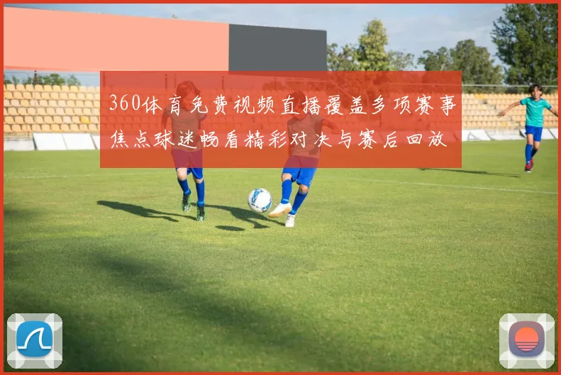 360体育免费视频直播覆盖多项赛事焦点球迷畅看精彩对决与赛后回放