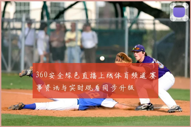 360安全绿色直播上线体育频道 赛事资讯与实时观看同步升级