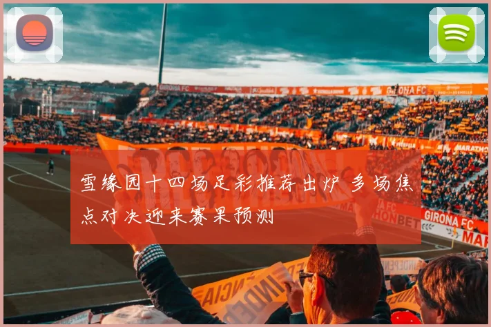 雪缘园十四场足彩推荐出炉 多场焦点对决迎来赛果预测