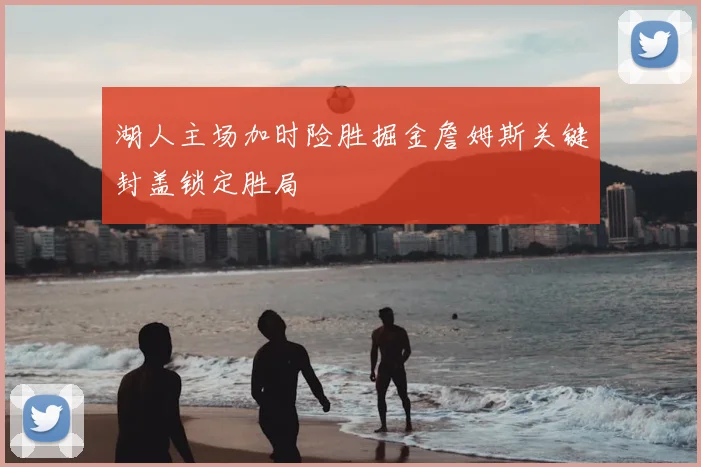 湖人主场加时险胜掘金詹姆斯关键封盖锁定胜局