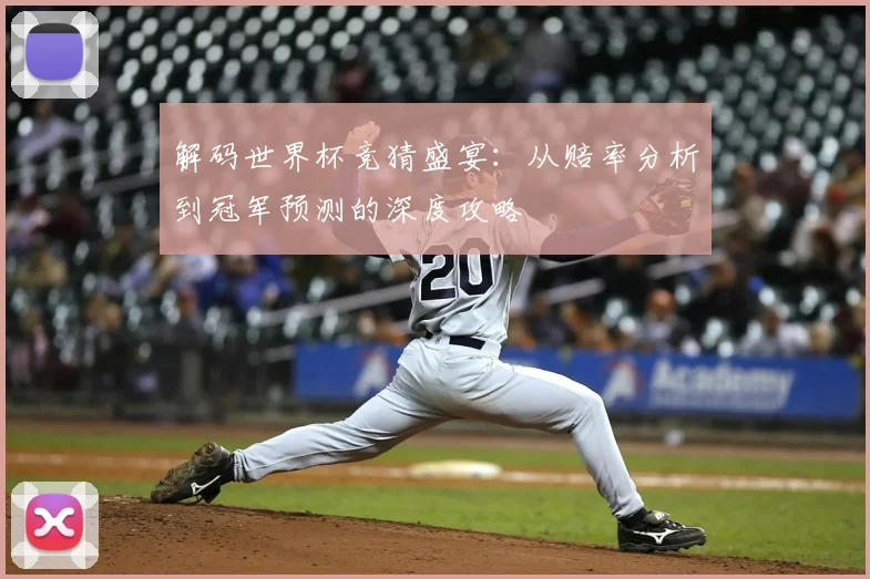 解码世界杯竞猜盛宴:从赔率分析到冠军预测的深度攻略