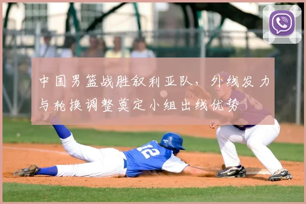中国男篮战胜叙利亚队,外线发力与轮换调整奠定小组出线优势