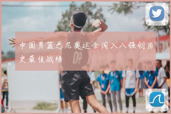中国男篮悉尼奥运会闯入八强创历史最佳战绩