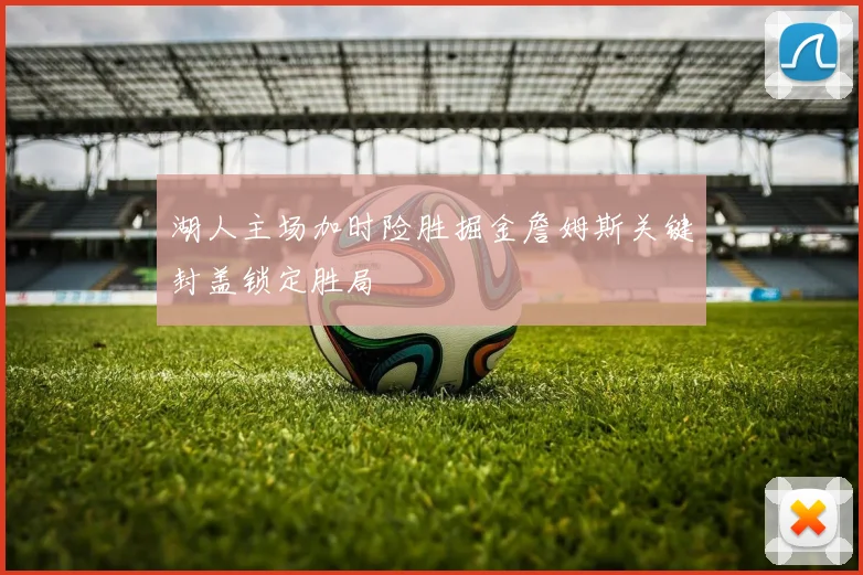 湖人主场加时险胜掘金詹姆斯关键封盖锁定胜局