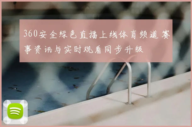 360安全绿色直播上线体育频道 赛事资讯与实时观看同步升级
