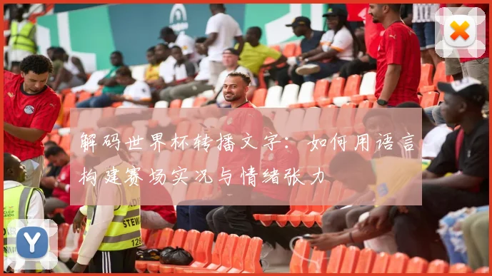 解码世界杯转播文字:如何用语言构建赛场实况与情绪张力