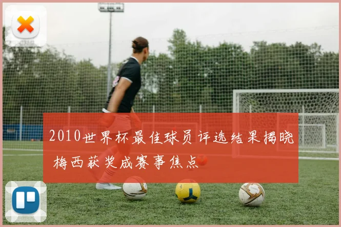 2010世界杯最佳球员评选结果揭晓 梅西获奖成赛事焦点