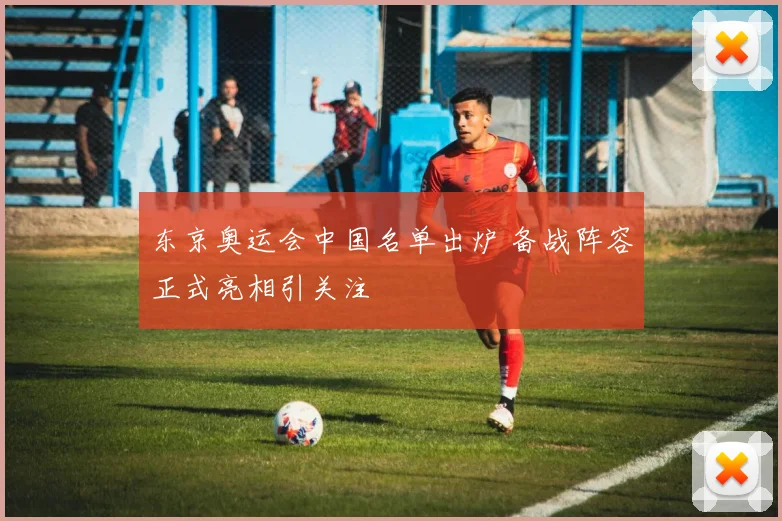 东京奥运会中国名单出炉 备战阵容正式亮相引关注