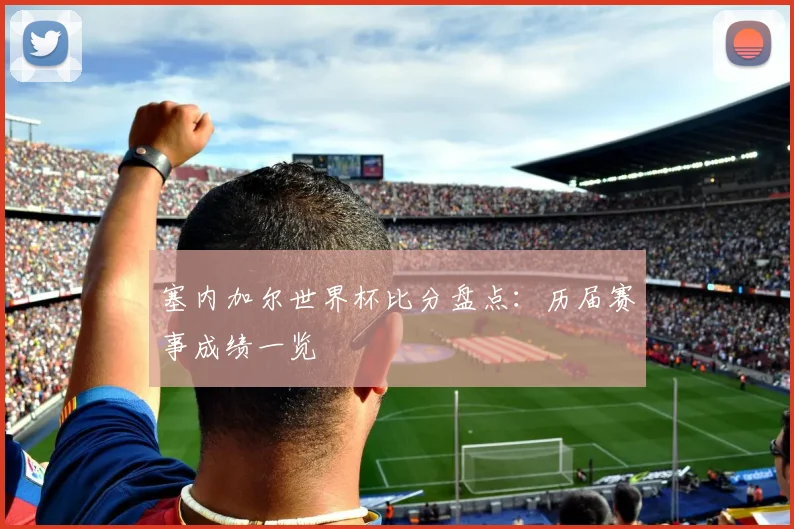 塞内加尔世界杯比分盘点：历届赛事成绩一览