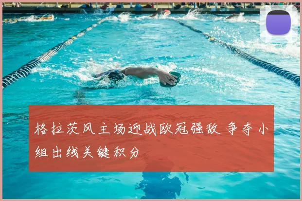 格拉茨风主场迎战欧冠强敌 争夺小组出线关键积分