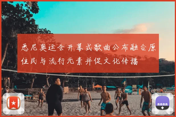 悉尼奥运会开幕式歌曲公布融合原住民与流行元素并促文化传播