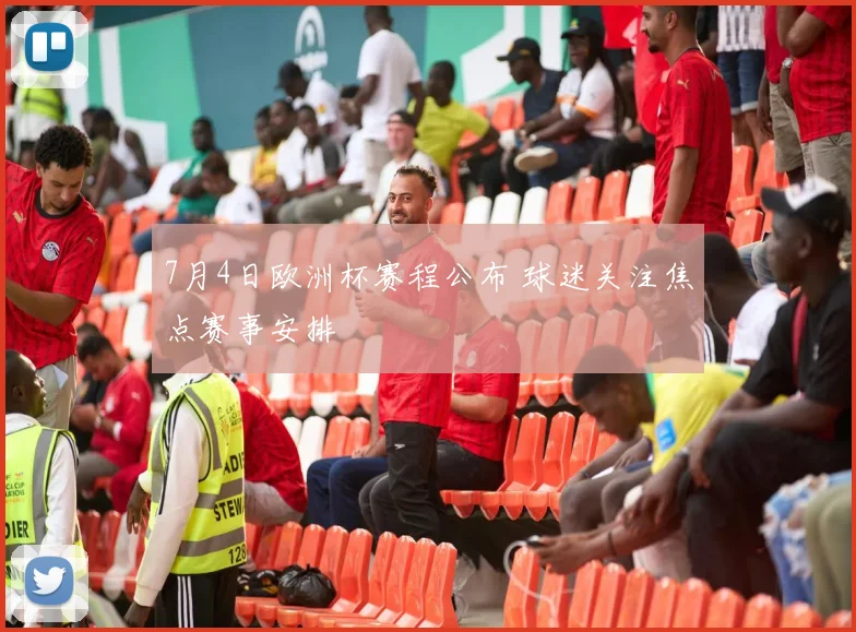 7月4日欧洲杯赛程公布 球迷关注焦点赛事安排
