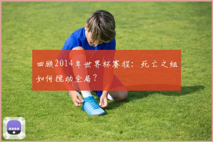 回顾2014年世界杯赛程:死亡之组如何搅动全局?