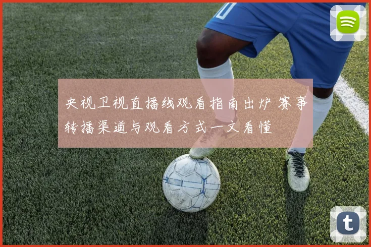 央视卫视直播线观看指南出炉 赛事转播渠道与观看方式一文看懂
