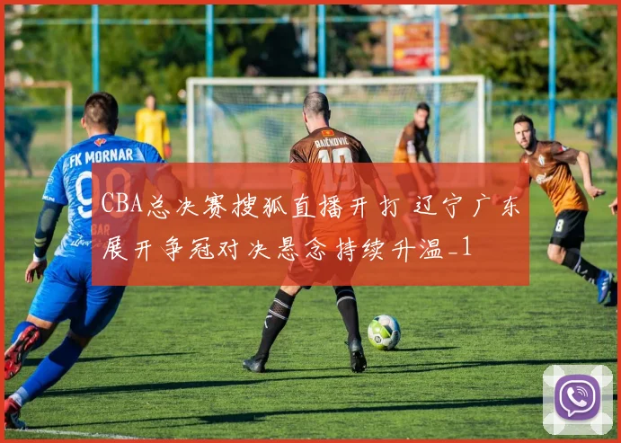 CBA总决赛搜狐直播开打 辽宁广东展开争冠对决悬念持续升温_1