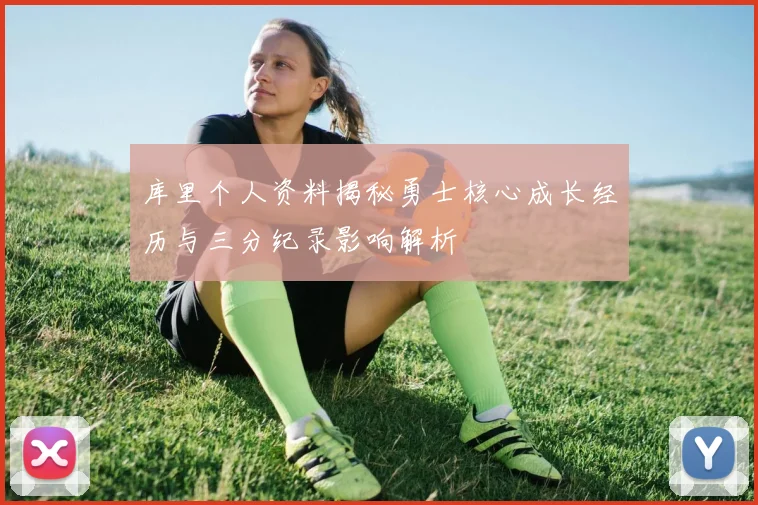 库里个人资料揭秘勇士核心成长经历与三分纪录影响解析