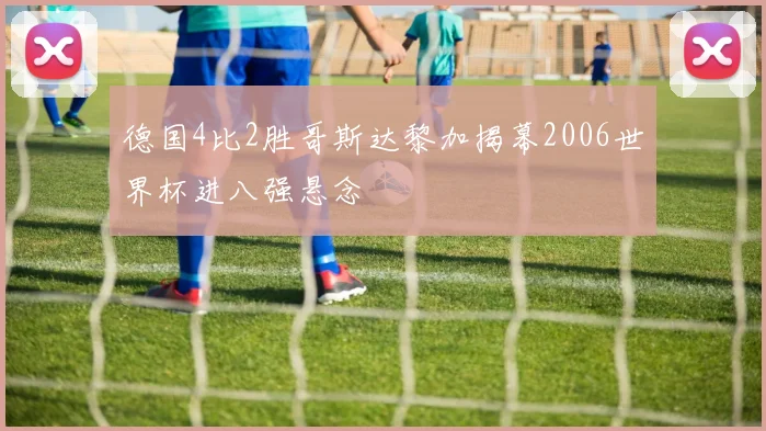 德国4比2胜哥斯达黎加揭幕2006世界杯进八强悬念