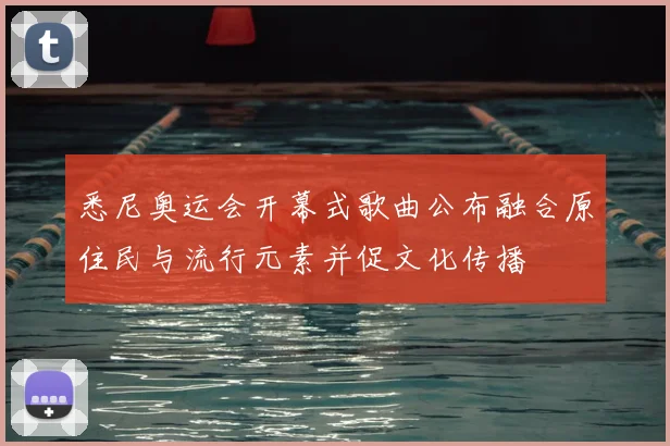 悉尼奥运会开幕式歌曲公布融合原住民与流行元素并促文化传播