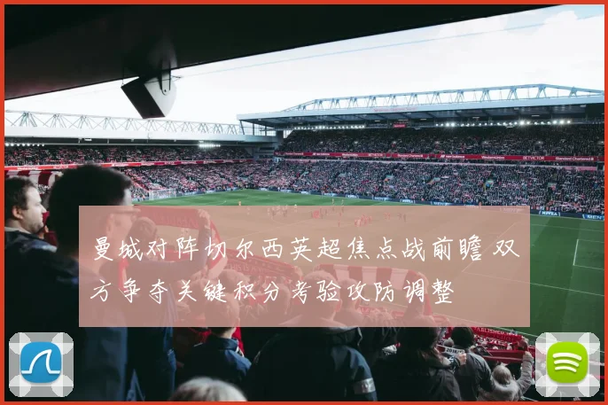 曼城对阵切尔西英超焦点战前瞻 双方争夺关键积分考验攻防调整