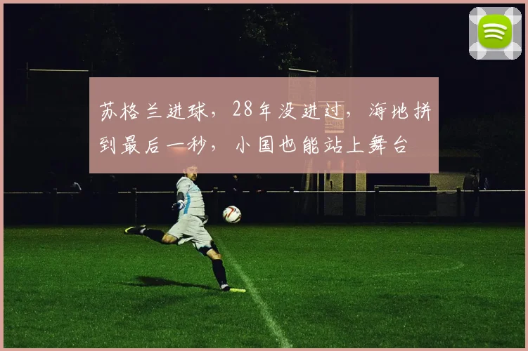 苏格兰进球,28年没进过,海地拼到最后一秒,小国也能站上舞台