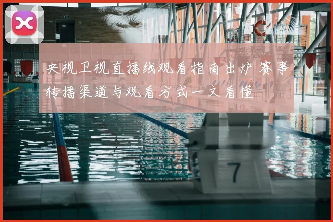 央视卫视直播线观看指南出炉 赛事转播渠道与观看方式一文看懂