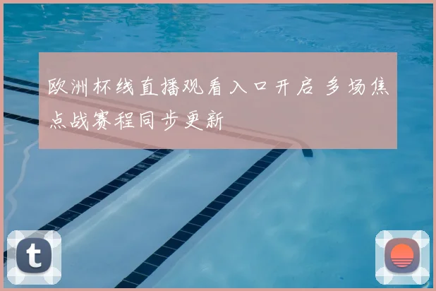 欧洲杯线直播观看入口开启 多场焦点战赛程同步更新