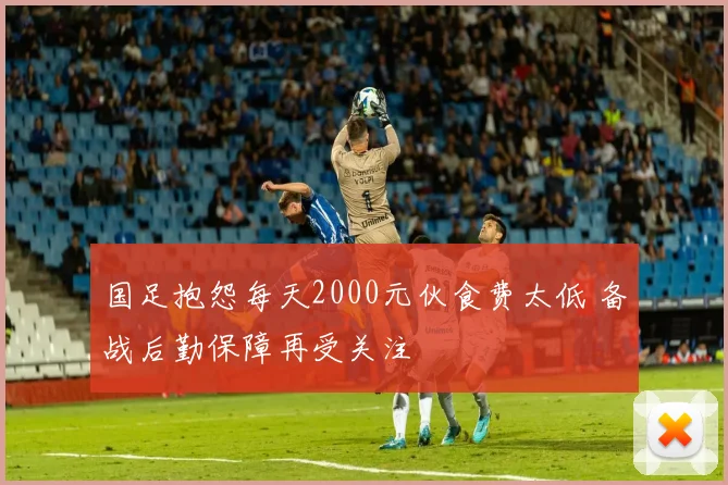 国足抱怨每天2000元伙食费太低 备战后勤保障再受关注
