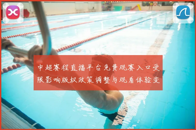 中超赛程直播平台免费观赛入口受限影响版权政策调整与观看体验变化