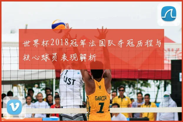 世界杯2018冠军法国队夺冠历程与核心球员表现解析