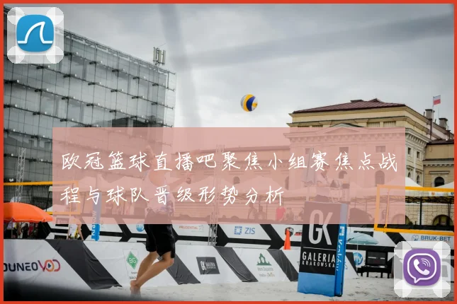 欧冠篮球直播吧聚焦小组赛焦点战程与球队晋级形势分析