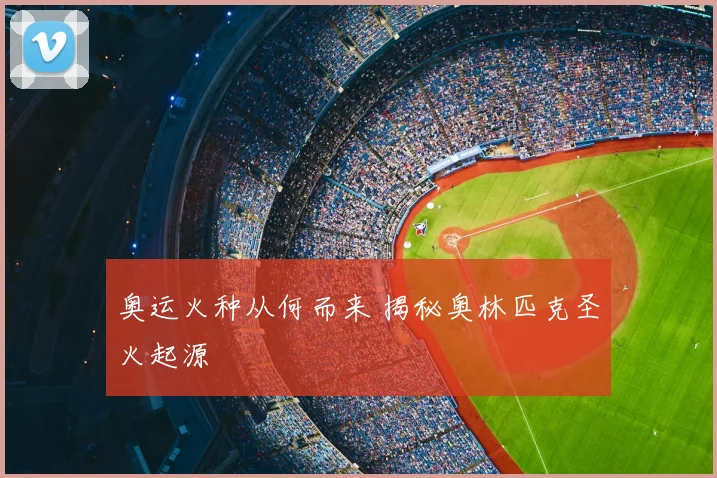 奥运火种从何而来 揭秘奥林匹克圣火起源
