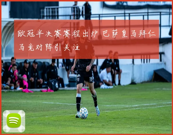欧冠半决赛赛程出炉 巴萨皇马拜仁马竞对阵引关注