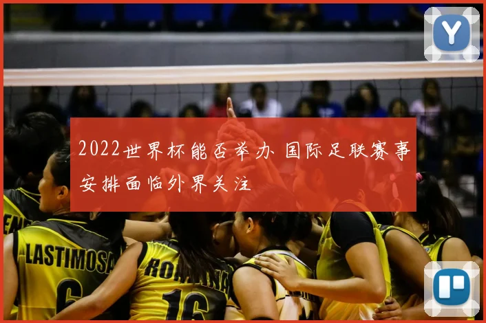 2022世界杯能否举办 国际足联赛事安排面临外界关注