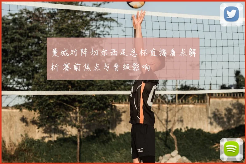 曼城对阵切尔西足总杯直播看点解析 赛前焦点与晋级影响