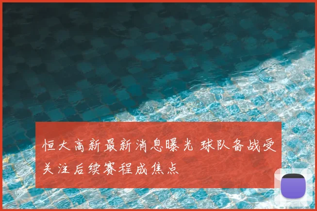 恒大高新最新消息曝光 球队备战受关注后续赛程成焦点