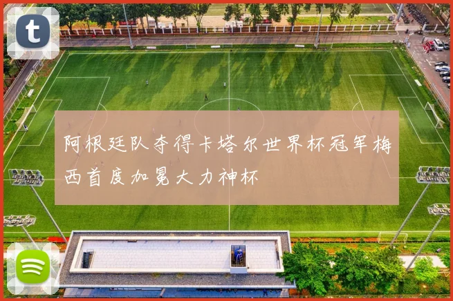 阿根廷队夺得卡塔尔世界杯冠军梅西首度加冕大力神杯