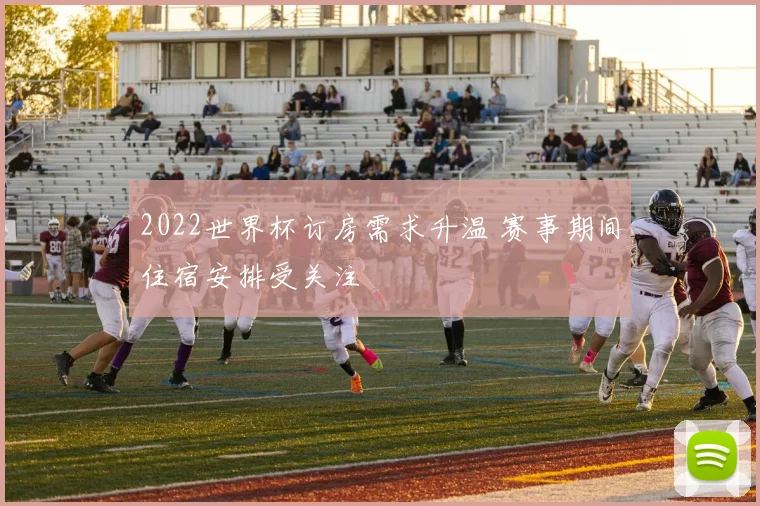 2022世界杯订房需求升温 赛事期间住宿安排受关注