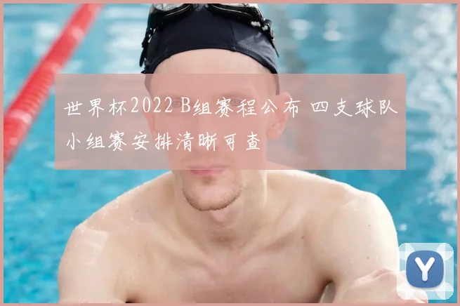 世界杯2022 B组赛程公布 四支球队小组赛安排清晰可查