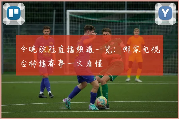 今晚欧冠直播频道一览:哪家电视台转播赛事一文看懂