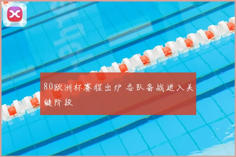 80欧洲杯赛程出炉 各队备战进入关键阶段