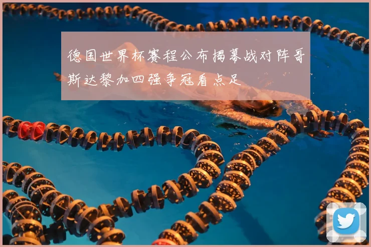 德国世界杯赛程公布揭幕战对阵哥斯达黎加四强争冠看点足