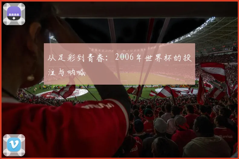 从足彩到青春:2006年世界杯的投注与呐喊