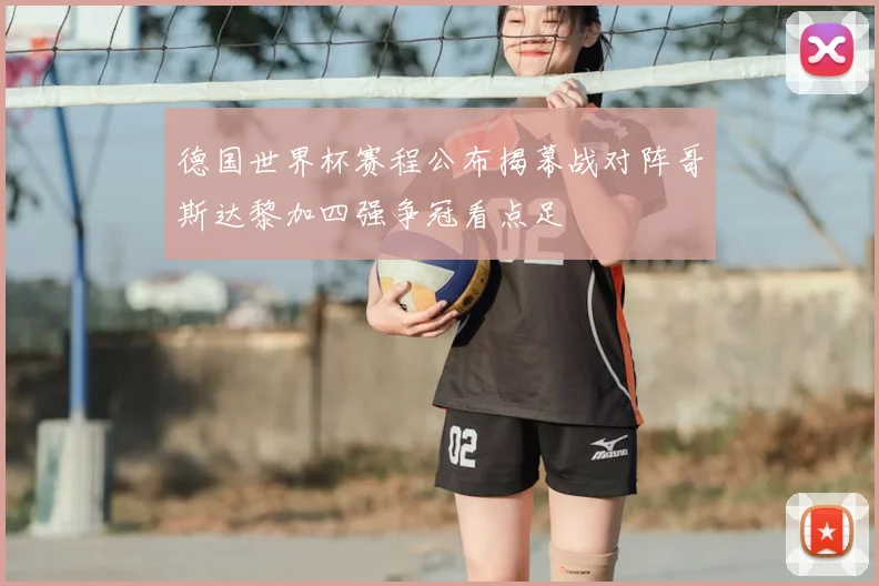 德国世界杯赛程公布揭幕战对阵哥斯达黎加四强争冠看点足