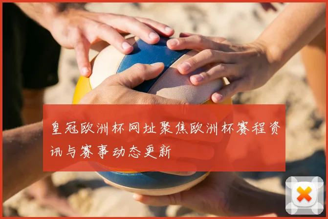 皇冠欧洲杯网址聚焦欧洲杯赛程资讯与赛事动态更新