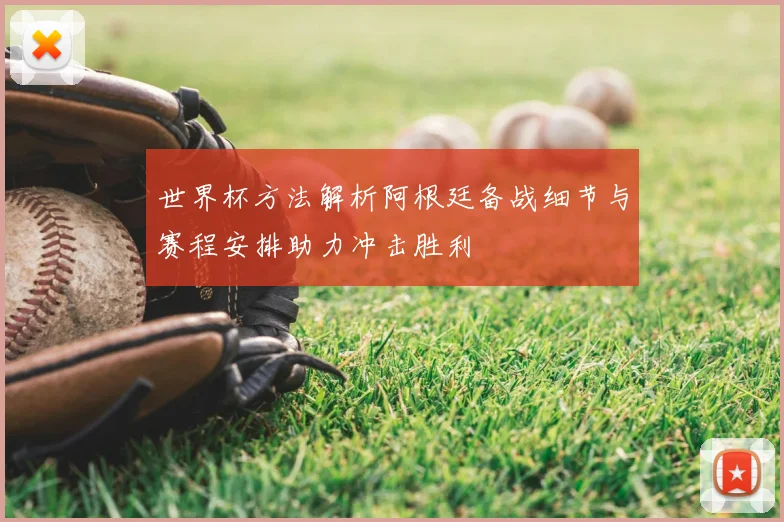 世界杯方法解析阿根廷备战细节与赛程安排助力冲击胜利