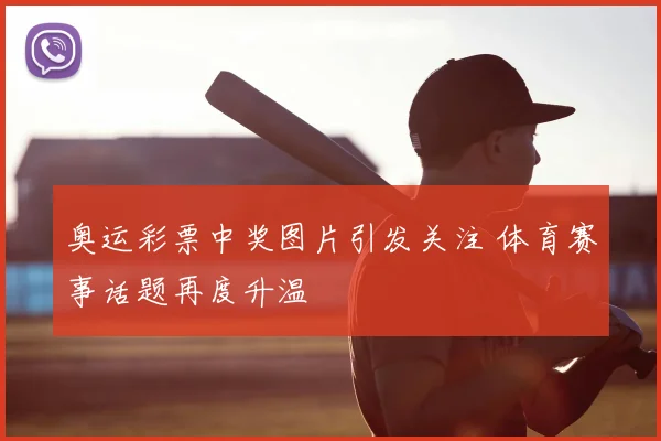 奥运彩票中奖图片引发关注 体育赛事话题再度升温