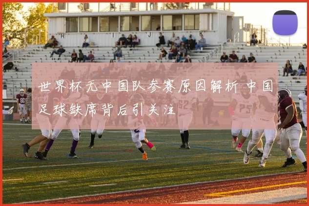世界杯无中国队参赛原因解析 中国足球缺席背后引关注